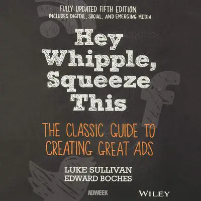 Hey, Whipple, Squeeze This: The Classic Guide to Creating Great Ads Audibook, by Luke Sullivan