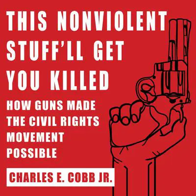 This Nonviolent Stuff'll Get You Killed: How Guns Made the Civil Rights Movement Possible Audibook, by Charles E. Cobb