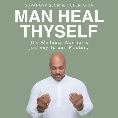 Man Heal Thyself: The Wellness Warrior's Journey To Self Mastery Audibook, by Supa Nova Slom