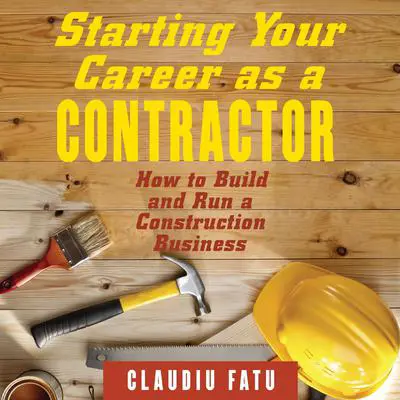Starting Your Career as a Contractor: How to Build and Run a Construction Business Audibook, by Claudiu Fatu