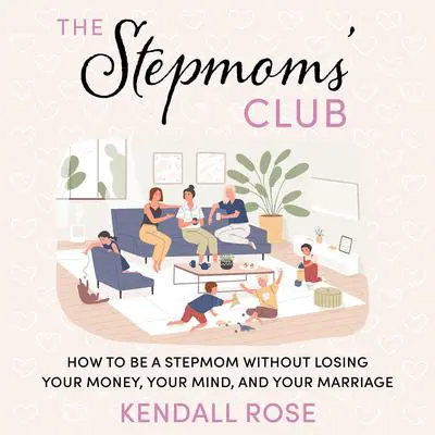 The Stepmoms' Club: How to Be a Stepmom without Losing Your Money, Your Mind, and Your Marriage (A Parenting Self-Help Book to Create Happy Blended Families) Audibook, by Kendall Rose