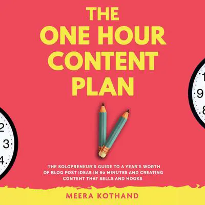 The One Hour Content Plan: The Solopreneur's Guide to a Year's Worth of Blog Post Ideas in 60 Minutes and Creating Content That Hooks and Sells Audibook, by Meera Kothand
