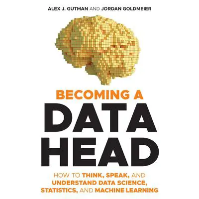 Becoming a Data Head: How to Think, Speak, and Understand Data Science, Statistics, and Machine Learning Audibook, by Alex J. Gutman
