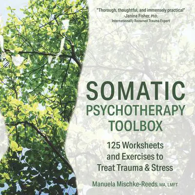 Somatic Psychotherapy Toolbox: 125 Worksheets and Exercises to Treat Trauma & Stress Audibook, by Manuela Mischke Reeds