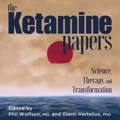 The Ketamine Papers: Science, Therapy, and Transformation Audibook, by Phil Wolfson, M.D.