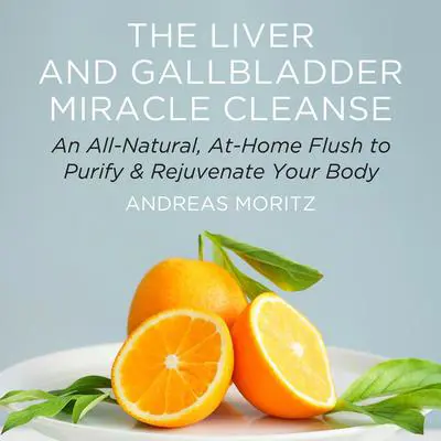 The Liver and Gallbladder Miracle Cleanse: An All-Natural, At-Home Flush to Purify and Rejuvenate Your Body Audibook, by Andreas Moritz