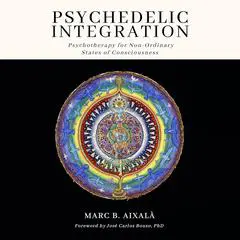 Psychedelic Integration: Psychotherapy for Non-Ordinary States of Consciousness Audibook, by Marc Aixalà