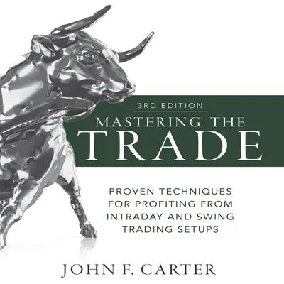 Mastering the Trade, Third Edition: Proven Techniques for Profiting from Intraday and Swing Trading Setups Audibook, by John Carter