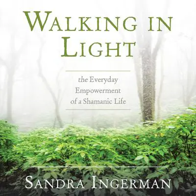 Walking in Light: The Everyday Empowerment of a Shamanic Life Audibook, by Sandra Ingerman