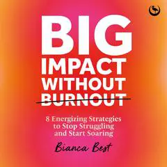 Big Impact Without Burnout: 8 Energizing Strategies to Stop Struggling and Start Soaring Audibook, by Bianca Best