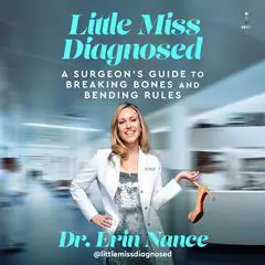 Little Miss Diagnosed: A Surgeon’s Guide to Breaking Bones and Bending Rules Audibook, by Erin Nance