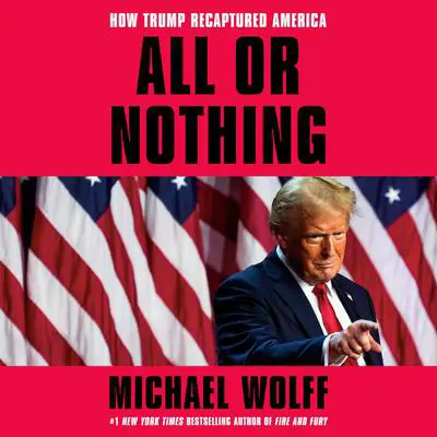All or Nothing: How Trump Recaptured America Audibook, by Michael Wolff