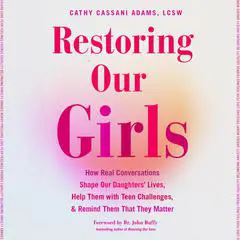 Restoring Our Girls: How Real Conversations Shape Our Daughters' Lives, Help Them with Teen Challenges, and Remind Them That They Matter Audibook, by Cathy Cassani Adams, LCSW