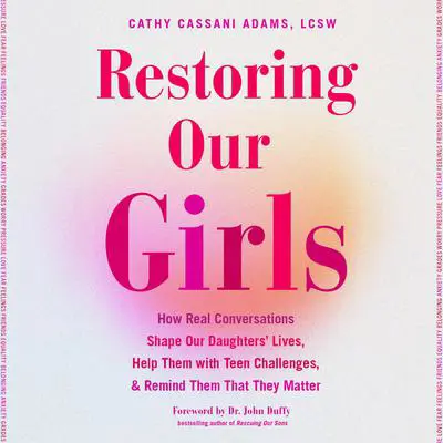 Restoring Our Girls: How Real Conversations Shape Our Daughters' Lives, Help Them with Teen Challenges, and Remind Them That They Matter Audibook, by Cathy Cassani Adams, LCSW