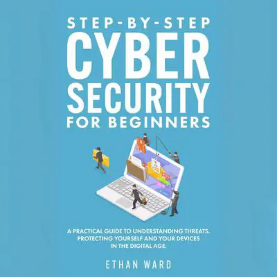 Step-by-Step Cyber Security for Beginners: A Practical Guide to Understanding Threats. Protecting Yourself and Your Devices in the Digital Age Audibook, by Ethan Ward