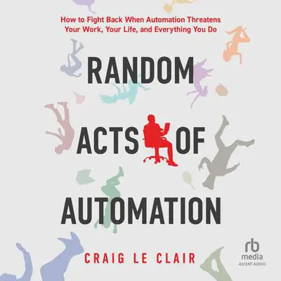 Random Acts of Automation: How to Fight Back When Automation Threatens Your Work, Your Life, and Everything You Do Audibook, by Craig LeClair