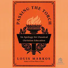 Passing the Torch: An Apology for Classical Christian Education Audibook, by Louis Markos