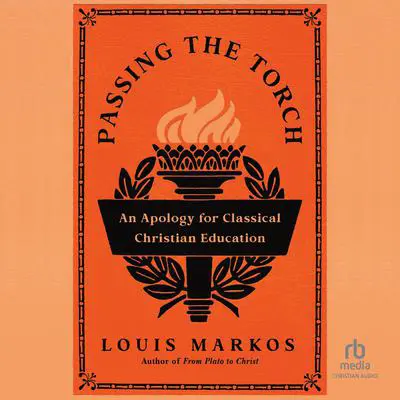 Passing the Torch: An Apology for Classical Christian Education Audibook, by Louis Markos