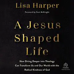 A Jesus-Shaped Life: How Diving Deeper into Theology Can Transform Us and Our World with the Radical Kindness of God Audibook, by Lisa Harper