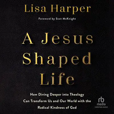 A Jesus-Shaped Life: How Diving Deeper into Theology Can Transform Us and Our World with the Radical Kindness of God Audibook, by Lisa Harper