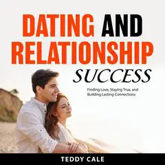 Dating and Relationship Success: Finding Love, Staying True, and Building Lasting Connections Audibook, by Teddy Cale
