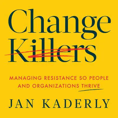 Change Killers: Managing Resistance So People and Organizations Thrive Audibook, by Jan Kaderly