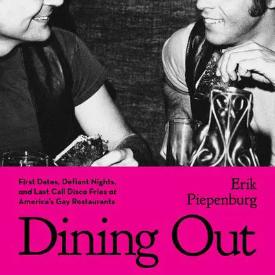 Dining Out: First Dates, Defiant Nights, and Last Call Disco Fries at America's Gay Restaurants Audibook, by Erik Piepenburg