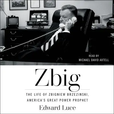 Zbig: The Life and Times of Brzezinski, America's Great Power Prophet Audibook, by Edward Luce