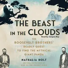 The Beast in the Clouds: The Roosevelt Brothers's Deadly Quest to Find the Mythical Giant Panda Audibook, by Nathalia Holt