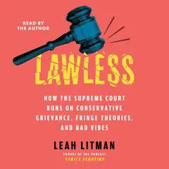 Lawless: How the Supreme Court Runs on Conservative Grievance, Fringe Theories, and Bad Vibes Audibook, by 