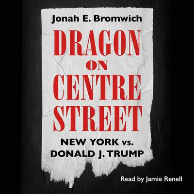 Dragon on Centre Street: New York vs. Donald J. Trump Audibook, by Jonah Bromwich