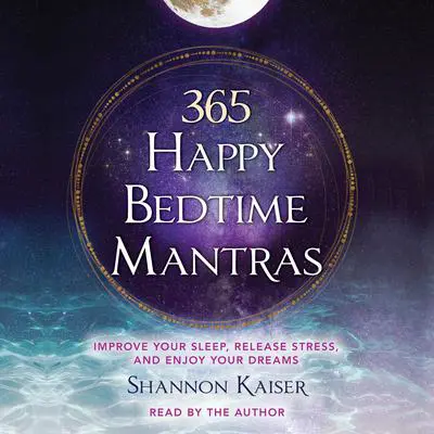 365 Happy Bedtime Mantras: Improve Your Sleep, Release Stress, and Enjoy Your Dreams Audibook, by Shannon Kaiser