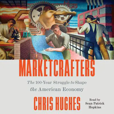 Marketcrafters: The 100-Year Struggle to Shape the American Economy Audibook, by Chris Hughes