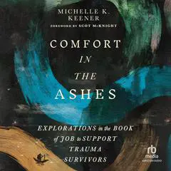 Comfort in the Ashes: Explorations in the Book of Job to Support Trauma Survivors Audibook, by Michelle K. Keener
