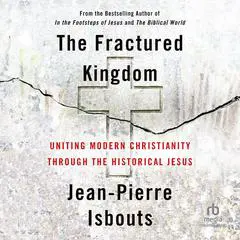 The Fractured Kingdom: Uniting Modern Christianity through the Historical Jesus Audibook, by Jean-Pierre Isbouts