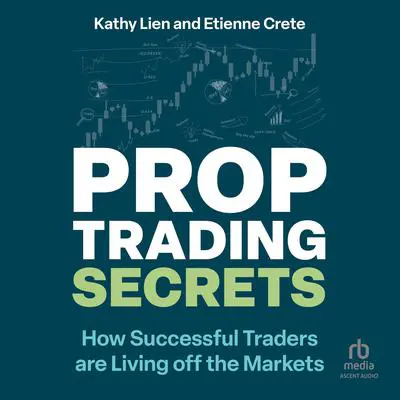 Prop Trading Secrets: How Successful Traders are Living off the Markets Audibook, by Kathy Lien