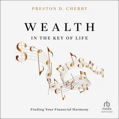 Wealth in the Key of Life: Finding Your Financial Harmony Audibook, by Preston D. Cherry