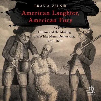 American Laughter, American Fury: Humor and the Making of a White Man's Democracy, 1750–1850 Audibook, by Eran A. Zelnik