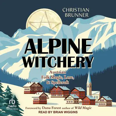 Alpine Witchery: Austrian Folk Magic, Lore & Spellcraft Audibook, by Christian Brunner