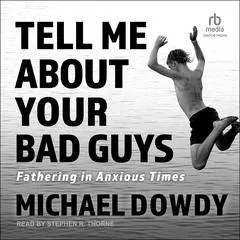 Tell Me about Your Bad Guys: Fathering in Anxious Times Audibook, by Michael Dowdy