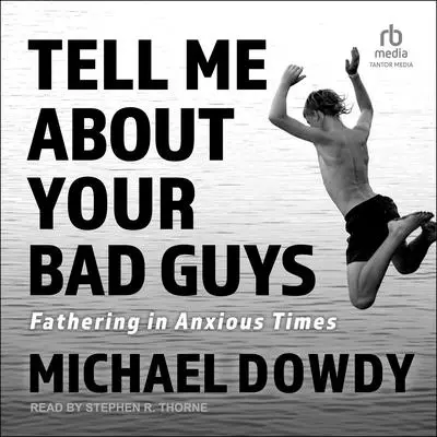 Tell Me about Your Bad Guys: Fathering in Anxious Times Audibook, by Michael Dowdy