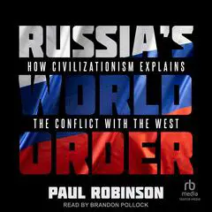 Russia's World Order: How Civilizationism Explains the Conflict with the West Audibook, by Paul Robinson