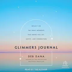 Glimmers Journal: Reflect on the Small Moments That Bring You Joy, Safety, and Connection Audibook, by Deb Dana
