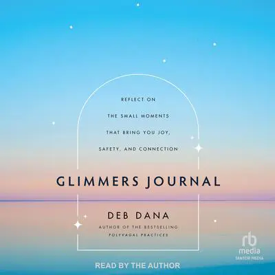 Glimmers Journal: Reflect on the Small Moments That Bring You Joy, Safety, and Connection Audibook, by Deb Dana