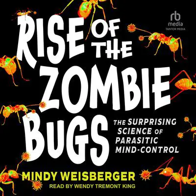 Rise of the Zombie Bugs: The Surprising Science of Parasitic Mind-Control Audibook, by Mindy Weisberger