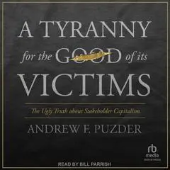 A Tyranny for the Good of Its Victims: The Ugly Truth about Stakeholder Capitalism Audibook, by Andrew F. Puzder