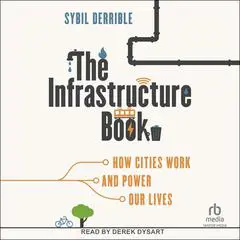 The Infrastructure Book: How Cities Work and Power Our Lives Audibook, by Sybil Derrible