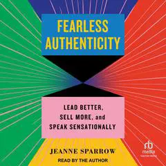 Fearless Authenticity: Lead Better, Sell More, and Speak Sensationally Audibook, by Jeanne Sparrow