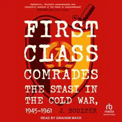 First Class Comrades: The Stasi in the Cold War, 1945-1961 Audibook, by J. Boulter