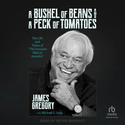 A Bushel of Beans and a Peck of Tomatoes: The Life and Times of 'The Funniest Man in America' Audibook, by James Gregory
